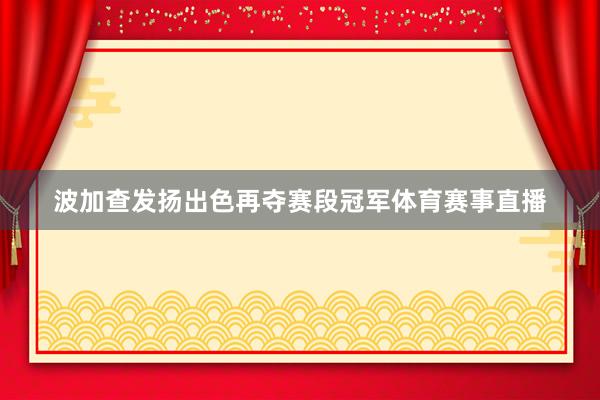 波加查发扬出色再夺赛段冠军体育赛事直播