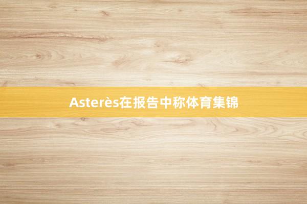 Asterès在报告中称体育集锦