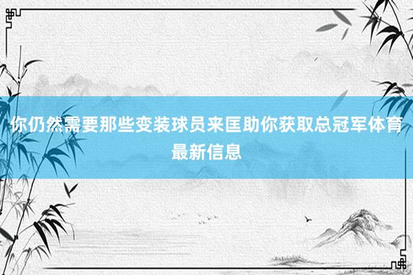 你仍然需要那些变装球员来匡助你获取总冠军体育最新信息