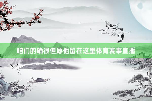 咱们的确很但愿他留在这里体育赛事直播