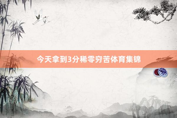 今天拿到3分稀零穷苦体育集锦