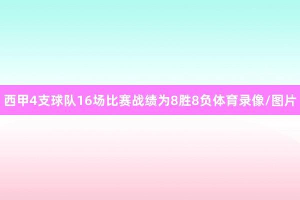 西甲4支球队16场比赛战绩为8胜8负体育录像/图片