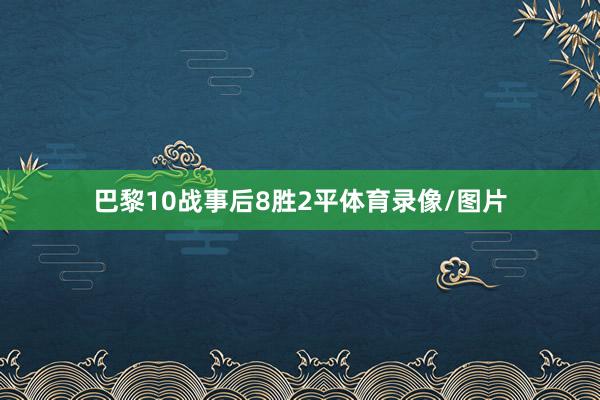 巴黎10战事后8胜2平体育录像/图片