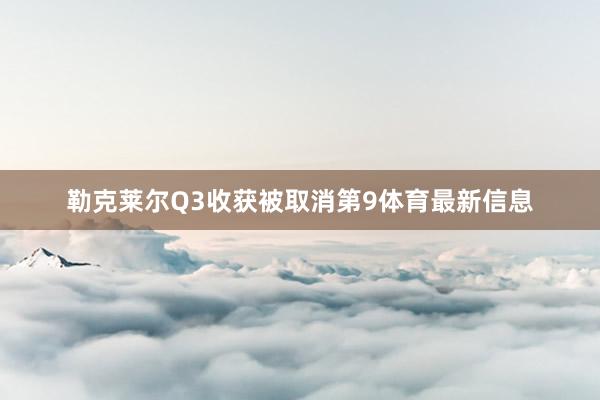 勒克莱尔Q3收获被取消第9体育最新信息
