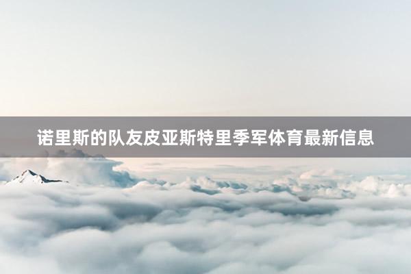 诺里斯的队友皮亚斯特里季军体育最新信息