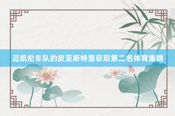迈凯伦车队的皮亚斯特里获取第二名体育集锦
