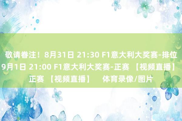 敬请眷注！8月31日 21:30 F1意大利大奖赛-排位赛 【视频直播】9月1日 21:00 F1意大利大奖赛-正赛 【视频直播】    体育录像/图片