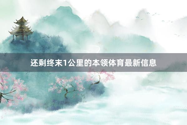 还剩终末1公里的本领体育最新信息
