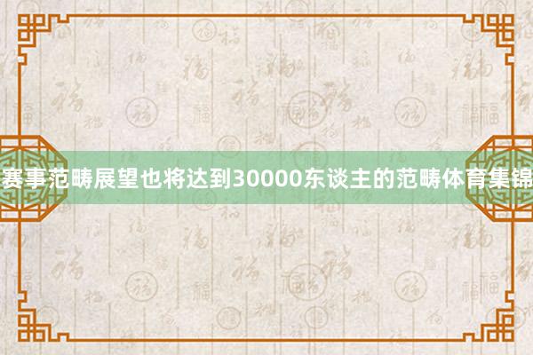 赛事范畴展望也将达到30000东谈主的范畴体育集锦