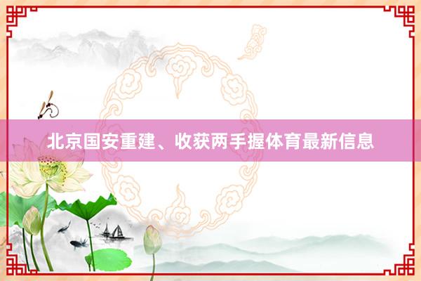 北京国安重建、收获两手握体育最新信息