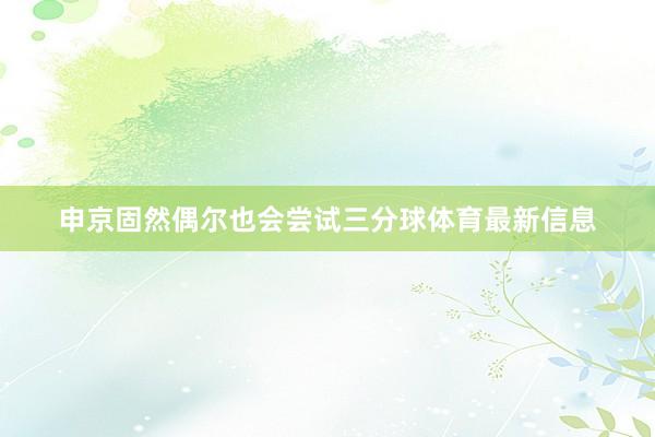 申京固然偶尔也会尝试三分球体育最新信息