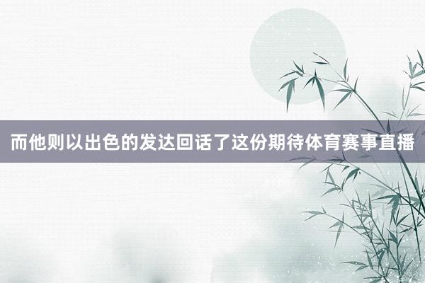 而他则以出色的发达回话了这份期待体育赛事直播