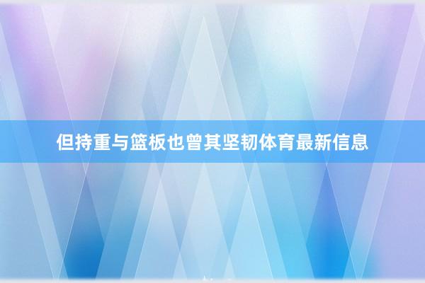 但持重与篮板也曾其坚韧体育最新信息