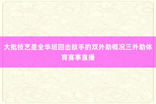 大批技艺是全华班回击敌手的双外助概况三外助体育赛事直播
