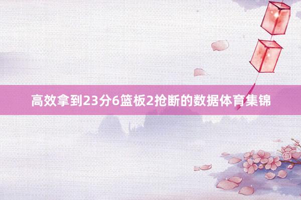 高效拿到23分6篮板2抢断的数据体育集锦