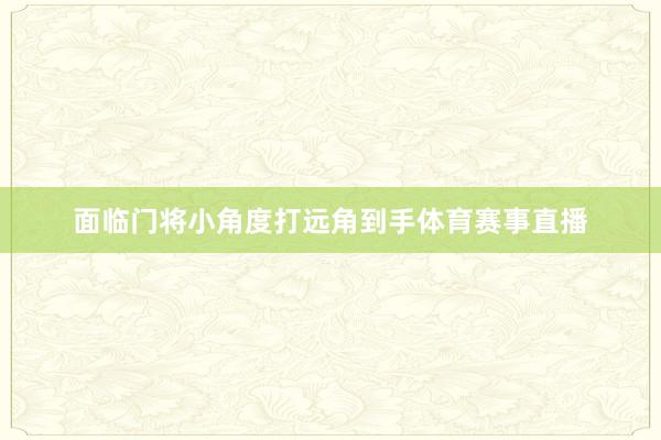 面临门将小角度打远角到手体育赛事直播