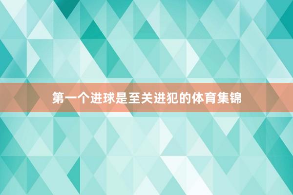 第一个进球是至关进犯的体育集锦