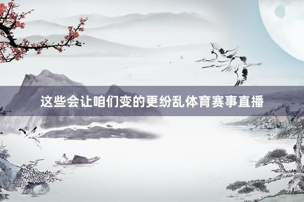 这些会让咱们变的更纷乱体育赛事直播