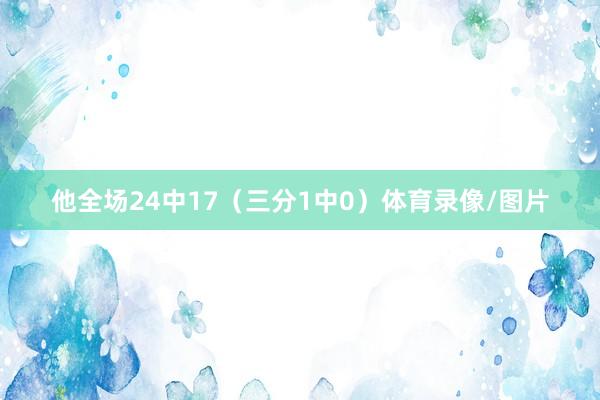 他全场24中17（三分1中0）体育录像/图片