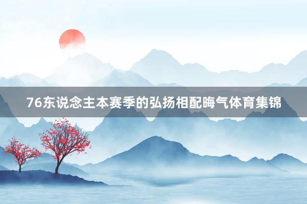 76东说念主本赛季的弘扬相配晦气体育集锦