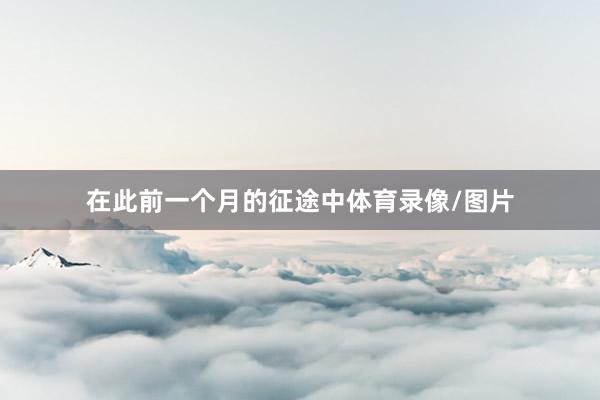 在此前一个月的征途中体育录像/图片