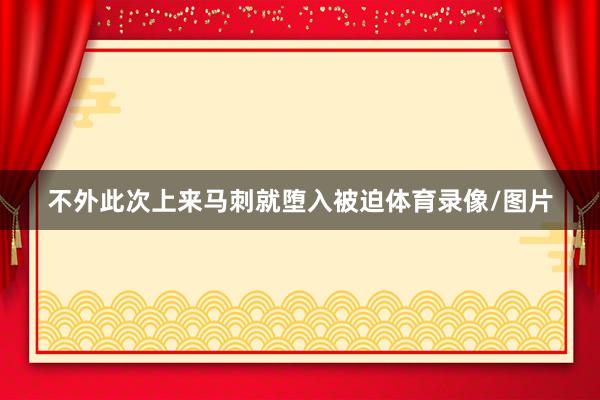 不外此次上来马刺就堕入被迫体育录像/图片