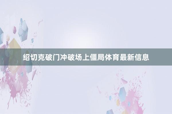绍切克破门冲破场上僵局体育最新信息