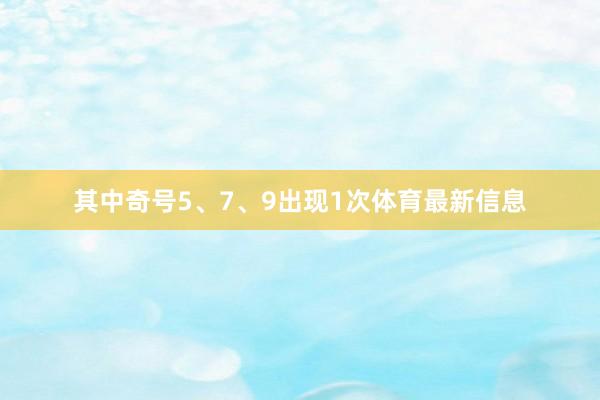 其中奇号5、7、9出现1次体育最新信息
