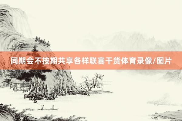 同期会不按期共享各样联赛干货体育录像/图片