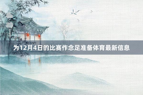 为12月4日的比赛作念足准备体育最新信息