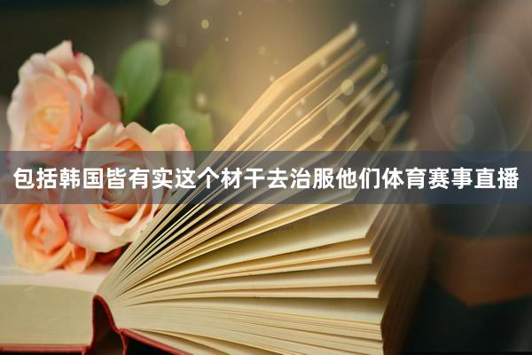 包括韩国皆有实这个材干去治服他们体育赛事直播