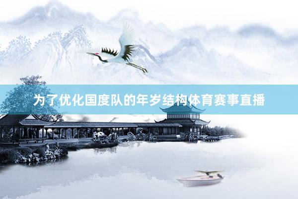 为了优化国度队的年岁结构体育赛事直播