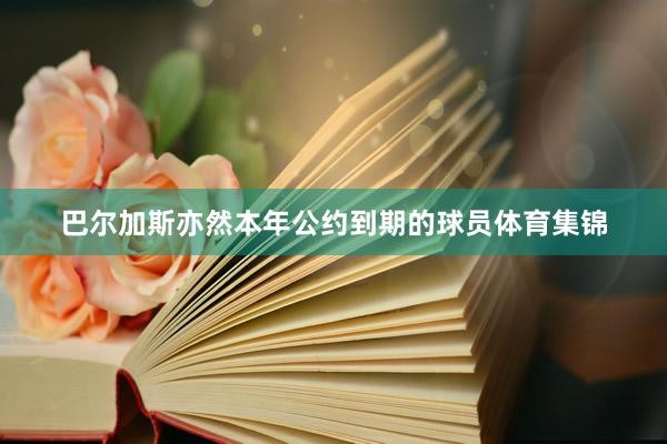 巴尔加斯亦然本年公约到期的球员体育集锦