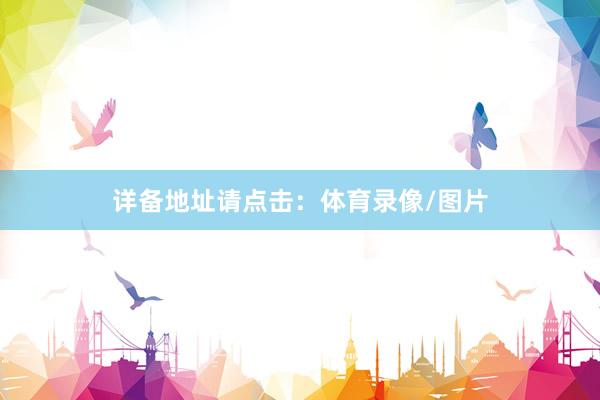 详备地址请点击：体育录像/图片