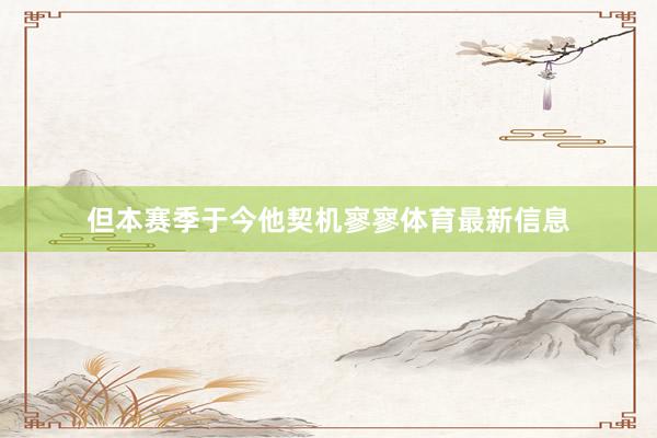 但本赛季于今他契机寥寥体育最新信息