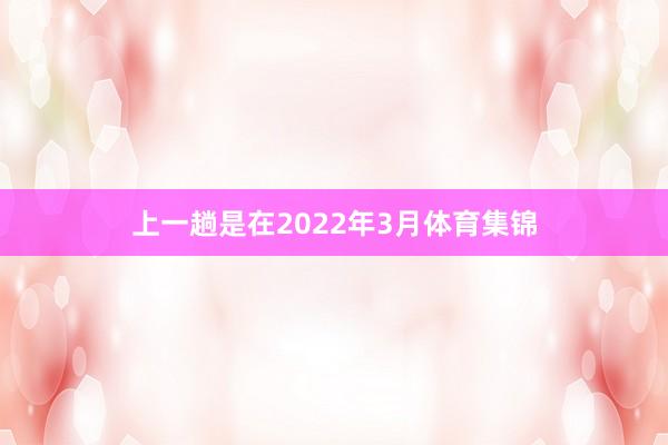 上一趟是在2022年3月体育集锦