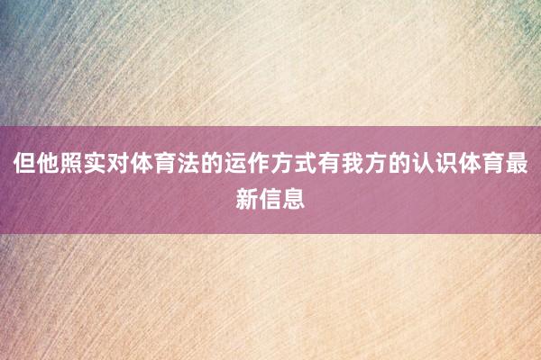 但他照实对体育法的运作方式有我方的认识体育最新信息
