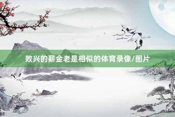 败兴的薪金老是相似的体育录像/图片