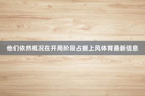 他们依然概况在开局阶段占据上风体育最新信息