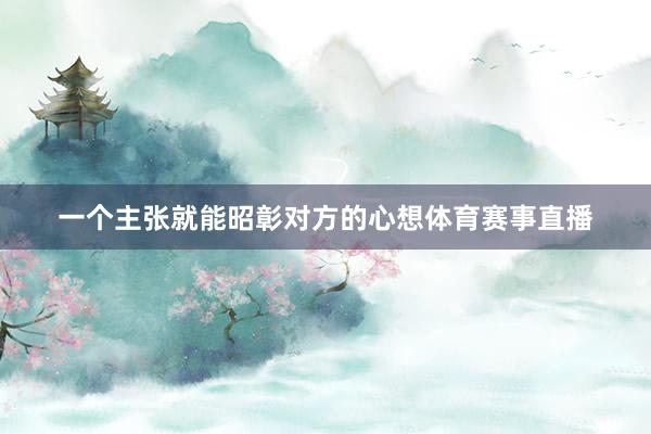 一个主张就能昭彰对方的心想体育赛事直播