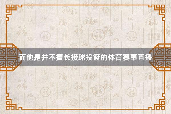 而他是并不擅长接球投篮的体育赛事直播