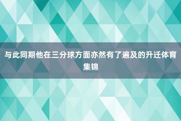 与此同期他在三分球方面亦然有了遍及的升迁体育集锦