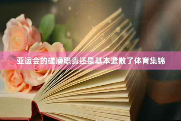 亚运会的磋磨职责还是基本遣散了体育集锦