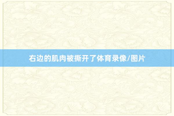 右边的肌肉被撕开了体育录像/图片