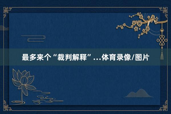 最多来个“裁判解释”…体育录像/图片