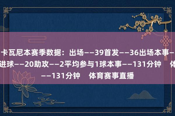 卡瓦尼本赛季数据：出场——39首发——36出场本事——2901分钟进球——20助攻——2平均参与1球本事——131分钟    体育赛事直播