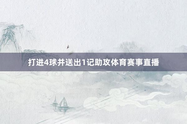 打进4球并送出1记助攻体育赛事直播