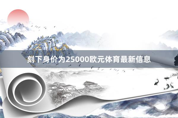 刻下身价为25000欧元体育最新信息