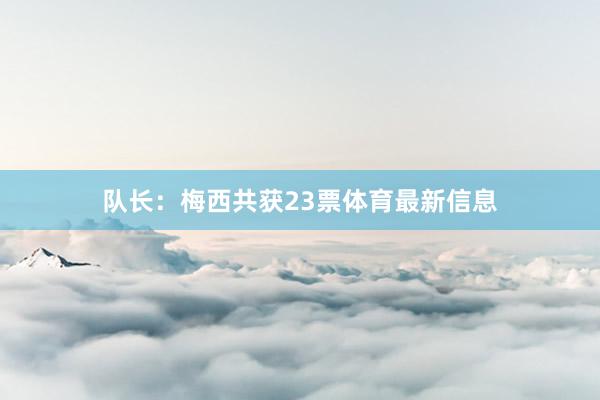 队长：梅西共获23票体育最新信息