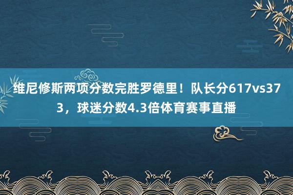 维尼修斯两项分数完胜罗德里！队长分617vs373，球迷分数4.3倍体育赛事直播